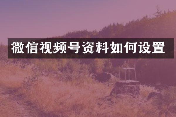 微信视频号资料如何设置