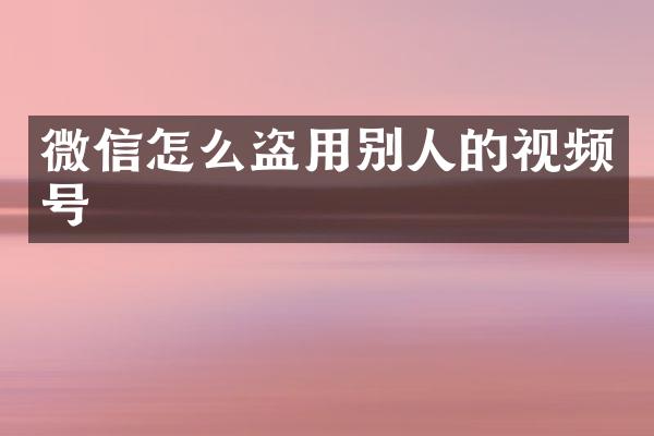微信怎么盗用别人的视频号