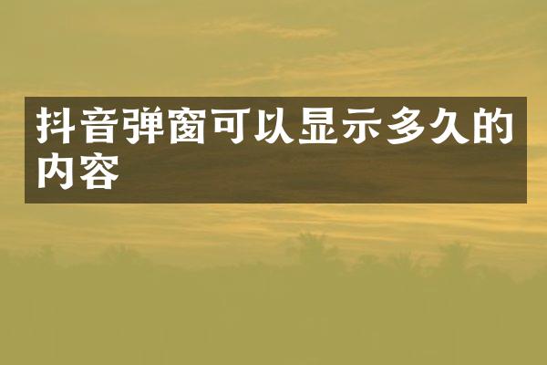 抖音弹窗可以显示多久的内容