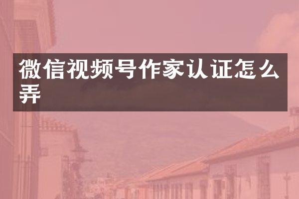 微信视频号作家认证怎么弄