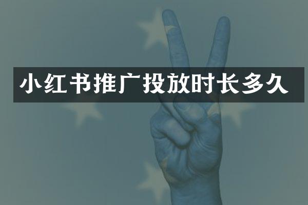 小红书推广投放时长多久