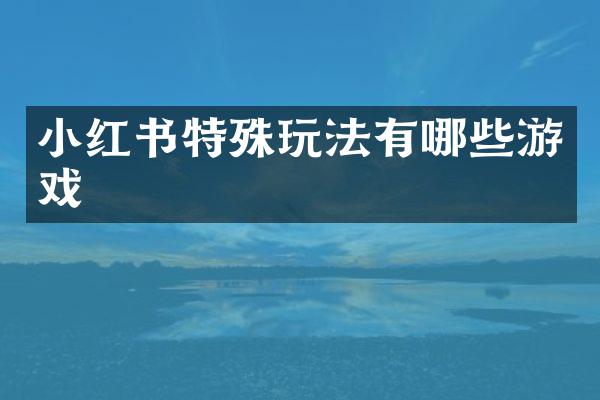 小红书特殊玩法有哪些游戏