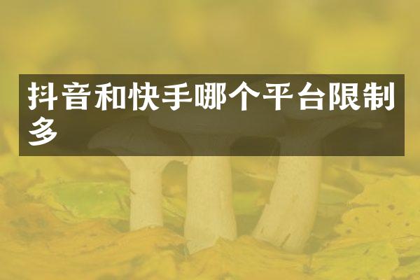抖音和快手哪个平台限制多