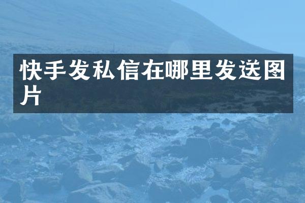 快手发私信在哪里发送图片
