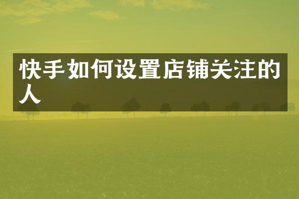 快手如何设置店铺关注的人