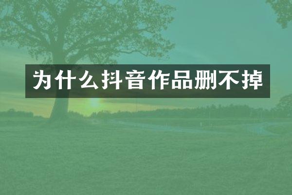 为什么抖音作品删不掉