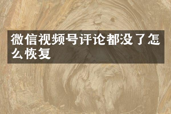 微信视频号评论都没了怎么恢复