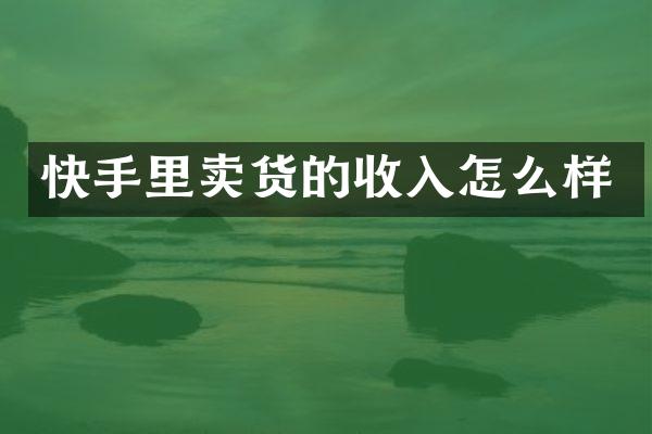 快手里卖货的收入怎么样