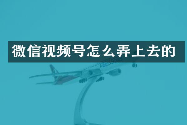 微信视频号怎么弄上去的