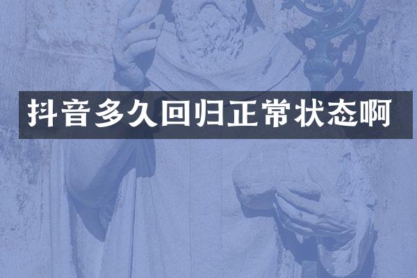 抖音多久回归正常状态啊
