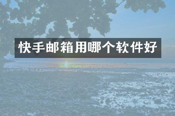 快手邮箱用哪个软件好