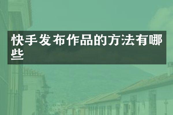 快手发布作品的方法有哪些