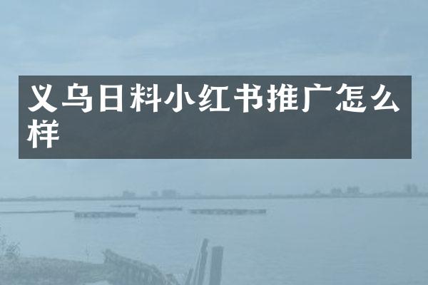 义乌日料小红书推广怎么样
