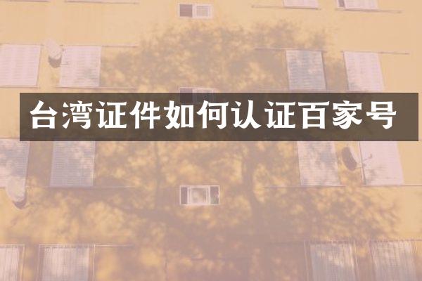 台湾证件如何认证百家号