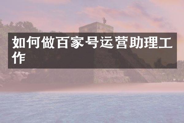 如何做百家号运营助理工作