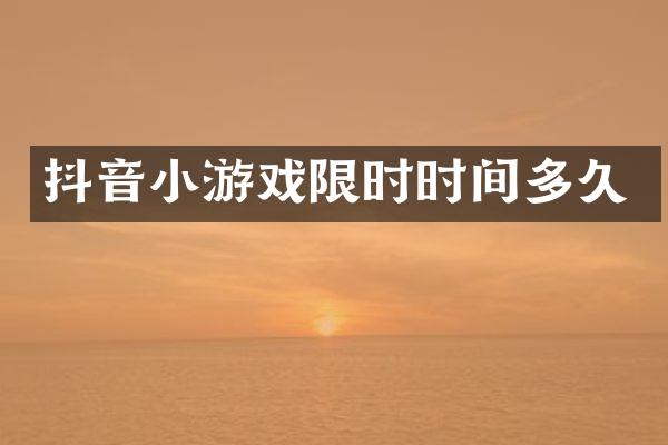抖音小游戏限时时间多久