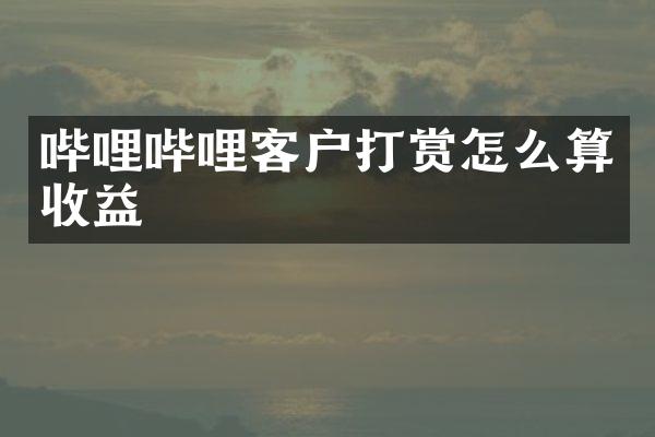 哔哩哔哩客户打赏怎么算收益