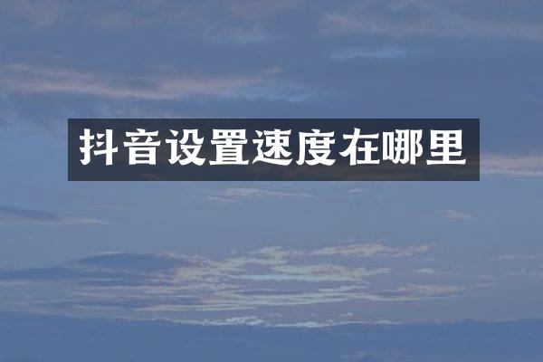 抖音设置速度在哪里