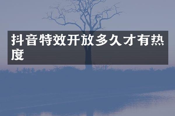 抖音特效开放多久才有热度