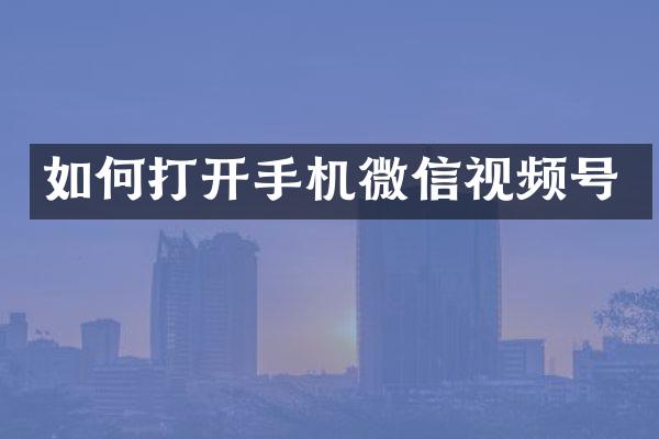 如何打开手机微信视频号