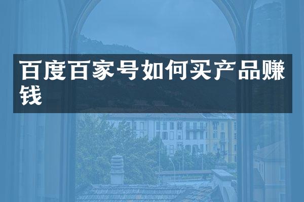 百度百家号如何买产品赚钱