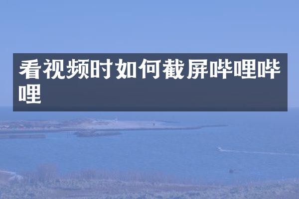 看视频时如何截屏哔哩哔哩