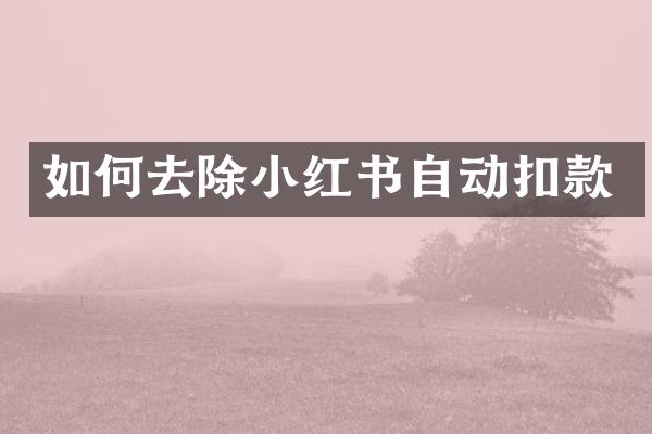 如何去除小红书自动扣款