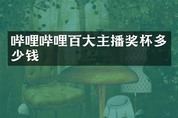 哔哩哔哩百大主播奖杯多少钱