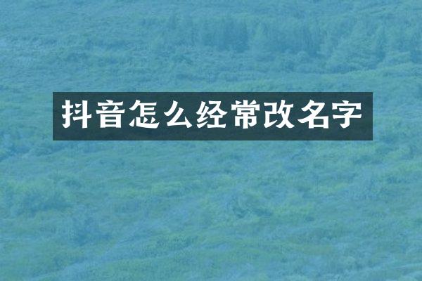抖音怎么经常改名字