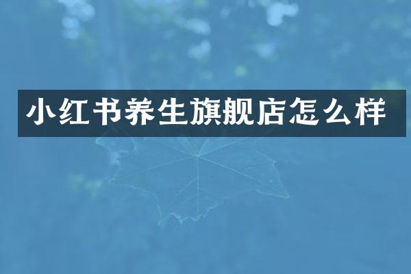 小红书养生旗舰店怎么样