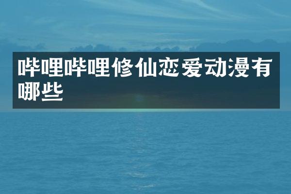 哔哩哔哩修仙恋爱动漫有哪些