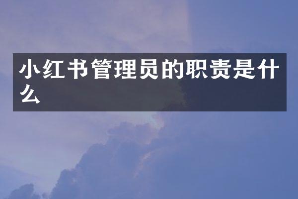 小红书管理员的职责是什么
