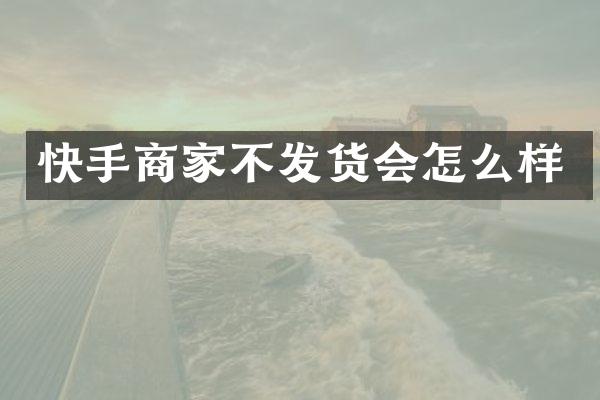 快手商家不发货会怎么样