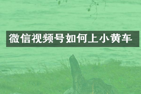 微信视频号如何上小黄车