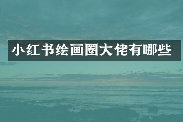 小红书绘画圈大佬有哪些