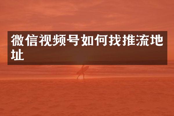 微信视频号如何找推流地址