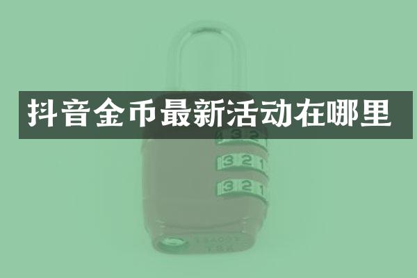 抖音金币最新活动在哪里