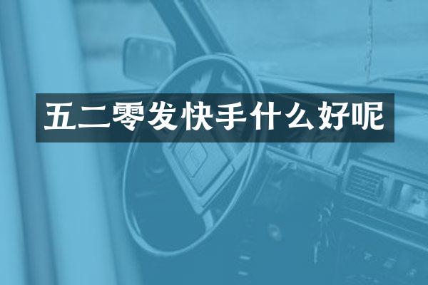 五二零发快手什么好呢