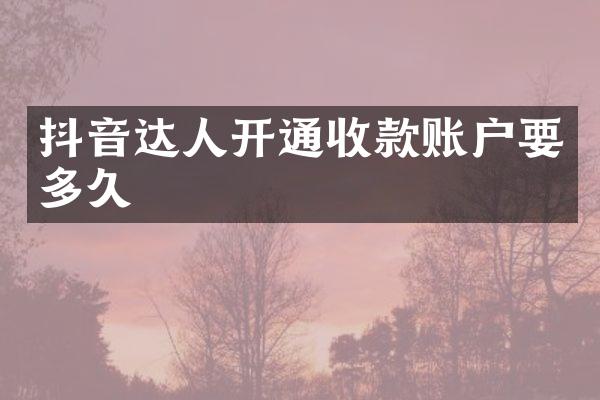 抖音达人开通收款账户要多久