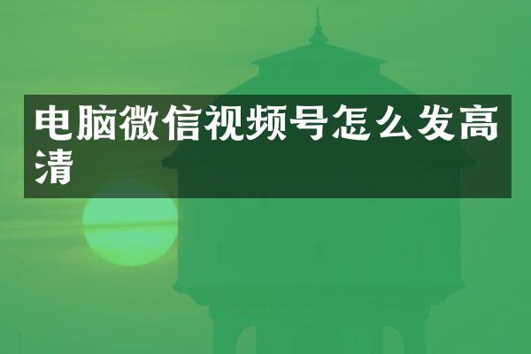 电脑微信视频号怎么发高清