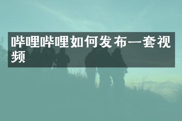 哔哩哔哩如何发布一套视频