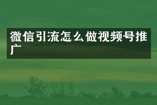 微信引流怎么做视频号推广