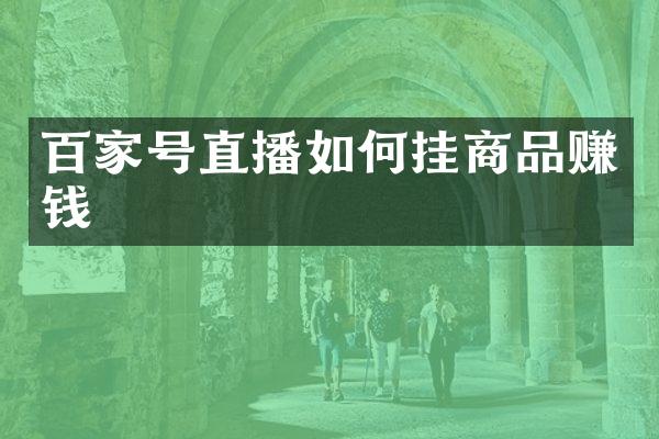 百家号直播如何挂商品赚钱