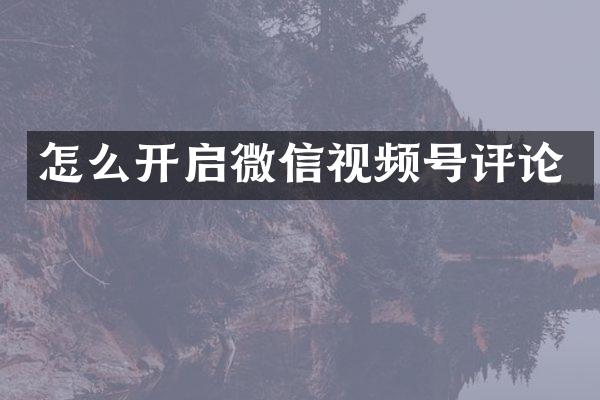 怎么开启微信视频号评论