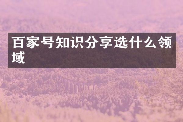 百家号知识分享选什么领域