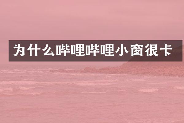 为什么哔哩哔哩小窗很卡