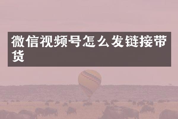 微信视频号怎么发链接带货