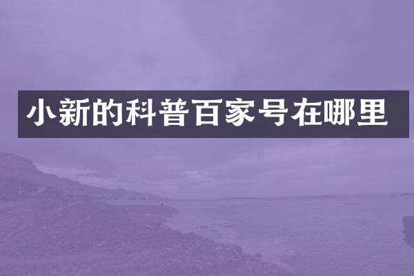 小新的科普百家号在哪里