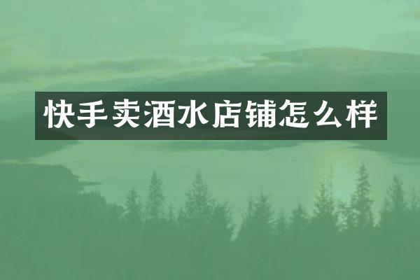 快手卖酒水店铺怎么样