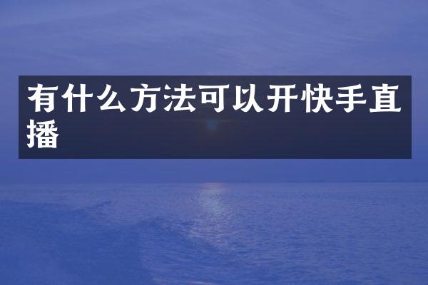 有什么方法可以开快手直播